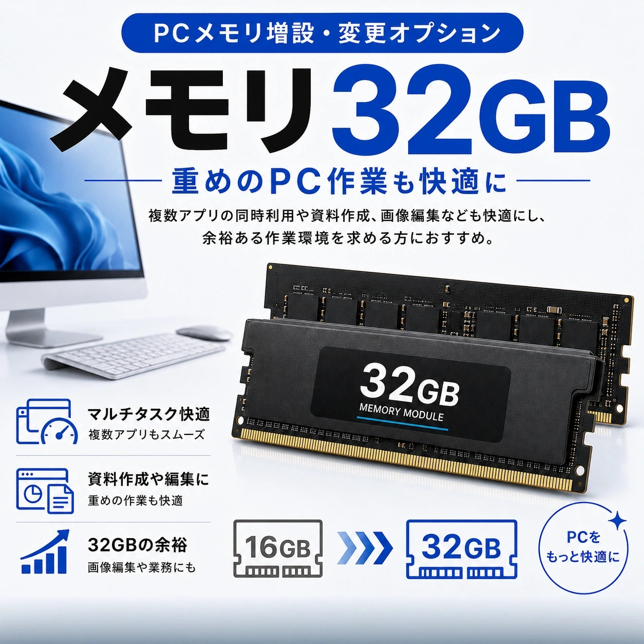 メモリ32GBの増設・変更オプション。複数アプリの同時利用や資料作成、画像編集なども快適にし、余裕ある作業環境を求める方におすすめ。