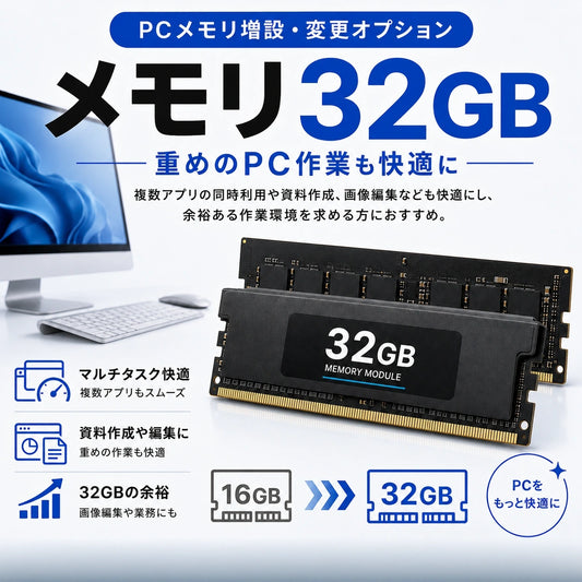 メモリ32GBの増設・変更オプション。複数アプリの同時利用や資料作成、画像編集なども快適にし、余裕ある作業環境を求める方におすすめ。